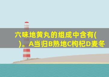 六味地黄丸的组成中含有( )。A当归B熟地C枸杞D麦冬